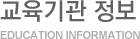 교육기관 정보 EDUCATION INFORMATION